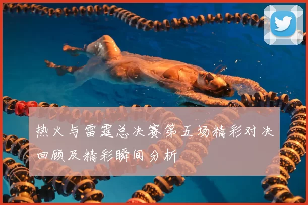 热火与雷霆总决赛第五场精彩对决回顾及精彩瞬间分析