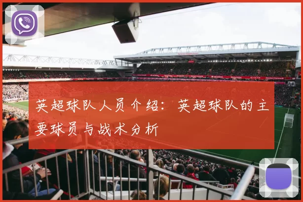 英超球队人员介绍:英超球队的主要球员与战术分析