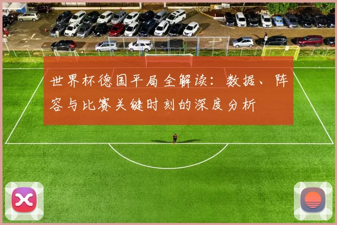 世界杯德国平局全解读:数据、阵容与比赛关键时刻的深度分析