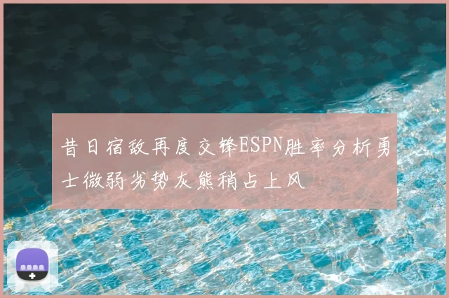 昔日宿敌再度交锋ESPN胜率分析勇士微弱劣势灰熊稍占上风