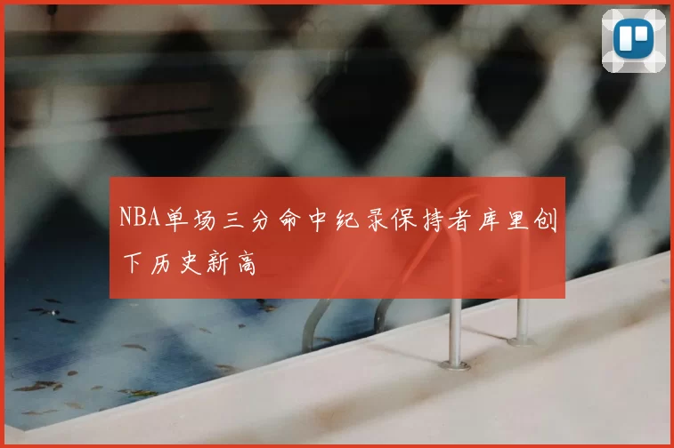 NBA单场三分命中纪录保持者库里创下历史新高