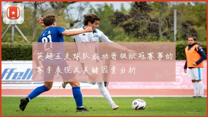 英超五支球队成功晋级欧冠赛事的赛季表现及关键因素分析