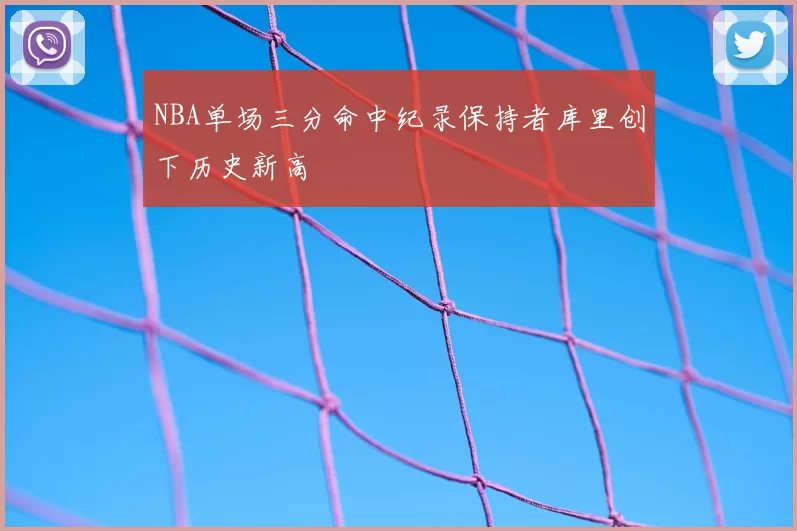NBA单场三分命中纪录保持者库里创下历史新高