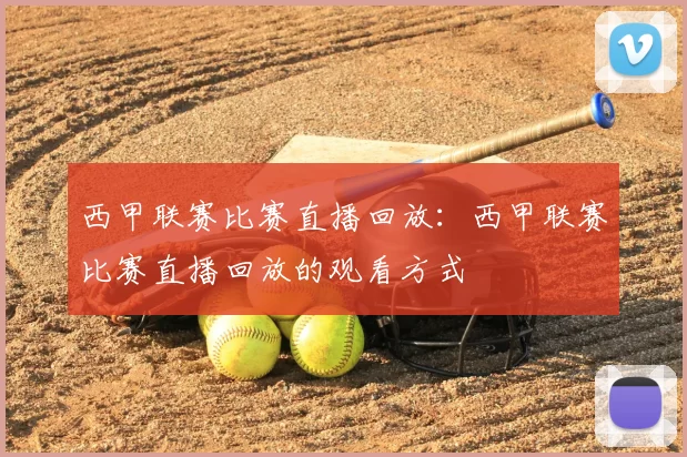西甲联赛比赛直播回放:西甲联赛比赛直播回放的观看方式