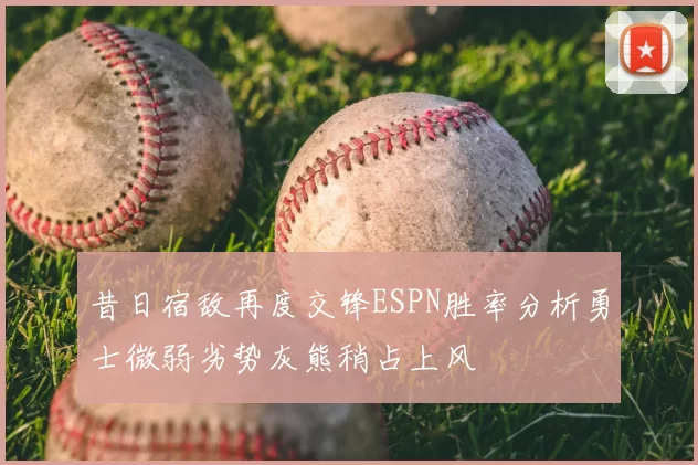 昔日宿敌再度交锋ESPN胜率分析勇士微弱劣势灰熊稍占上风