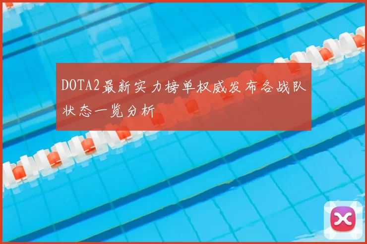 DOTA2最新实力榜单权威发布各战队状态一览分析