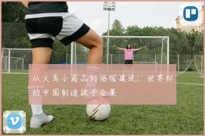 从义乌小商品到场馆建设:世界杯的中国制造段子合集