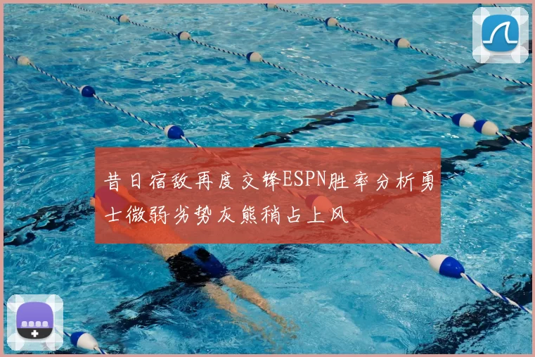 昔日宿敌再度交锋ESPN胜率分析勇士微弱劣势灰熊稍占上风