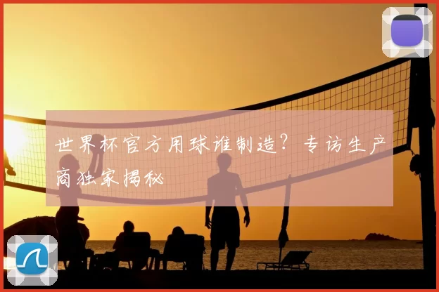 世界杯官方用球谁制造？专访生产商独家揭秘