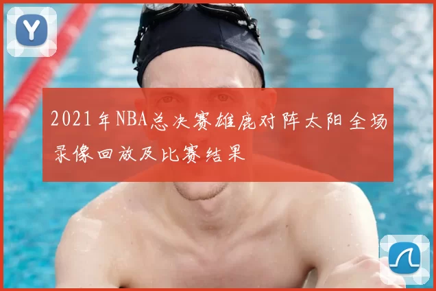 2021年NBA总决赛雄鹿对阵太阳全场录像回放及比赛结果