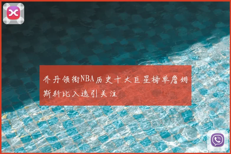 乔丹领衔NBA历史十大巨星榜单詹姆斯科比入选引关注