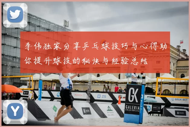 李伟独家分享乒乓球技巧与心得助你提升球技的秘诀与经验总结