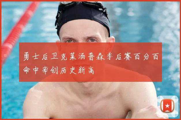 勇士后卫克莱汤普森季后赛百分百命中率创历史新高