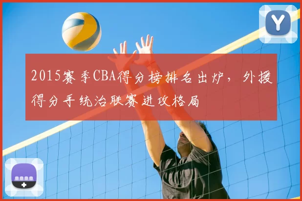 2015赛季CBA得分榜排名出炉，外援得分手统治联赛进攻格局