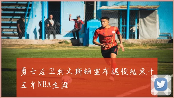 勇士后卫利文斯顿宣布退役结束十五年NBA生涯