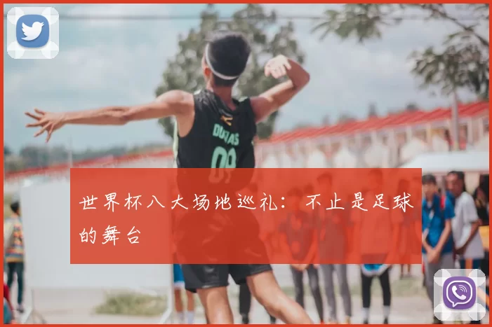 世界杯八大场地巡礼：不止是足球的舞台