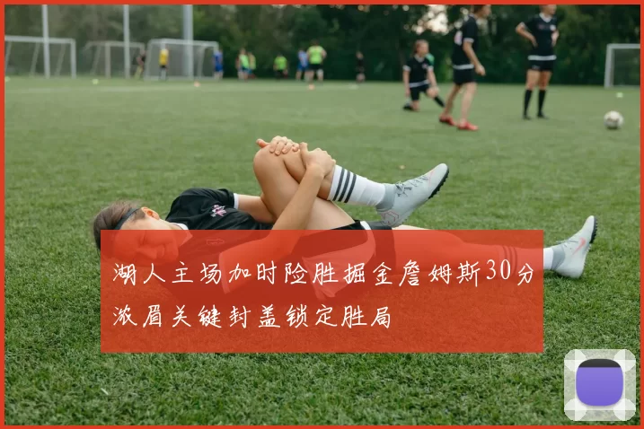 湖人主场加时险胜掘金詹姆斯30分浓眉关键封盖锁定胜局