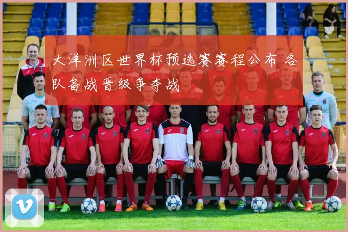 大洋洲区世界杯预选赛赛程公布 各队备战晋级争夺战