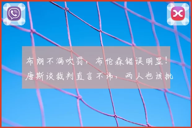 布朗不满吹罚,布伦森错误明显!唐斯谈裁判直言不讳,两人也该批