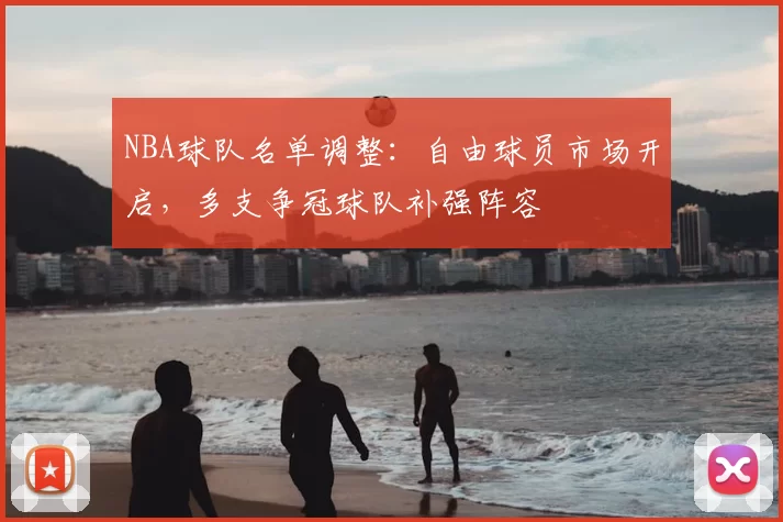NBA球队名单调整：自由球员市场开启，多支争冠球队补强阵容