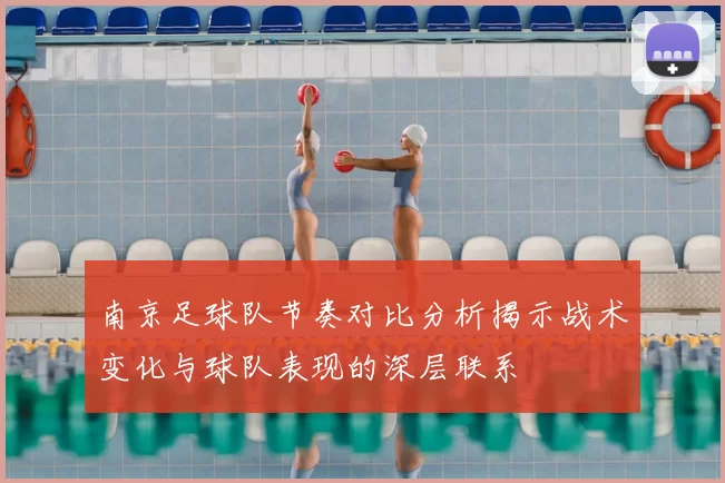 南京足球队节奏对比分析揭示战术变化与球队表现的深层联系