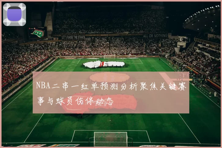 NBA二串一红单预测分析聚焦关键赛事与球员伤停动态