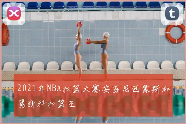 2021年NBA扣篮大赛安芬尼西蒙斯加冕新科扣篮王