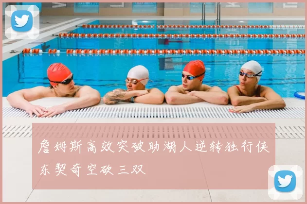 詹姆斯高效突破助湖人逆转独行侠东契奇空砍三双