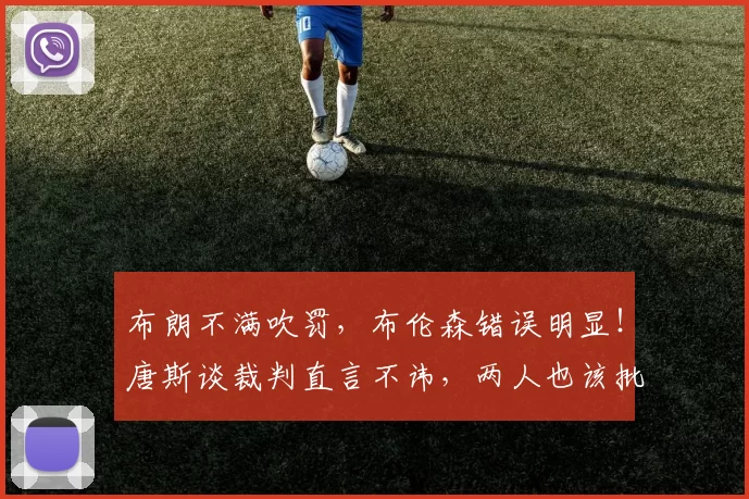 布朗不满吹罚,布伦森错误明显!唐斯谈裁判直言不讳,两人也该批