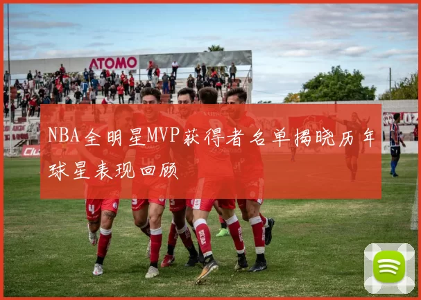 NBA全明星MVP获得者名单揭晓历年球星表现回顾