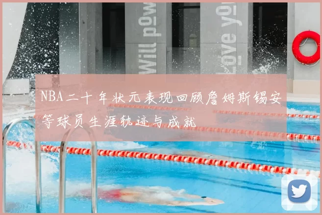 NBA二十年状元表现回顾詹姆斯锡安等球员生涯轨迹与成就