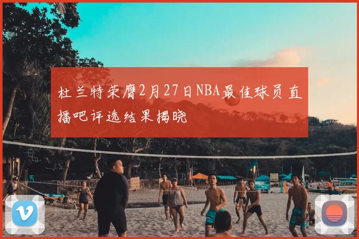 杜兰特荣膺2月27日NBA最佳球员直播吧评选结果揭晓