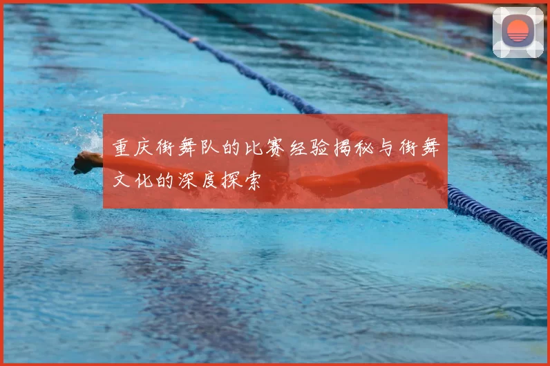 重庆街舞队的比赛经验揭秘与街舞文化的深度探索