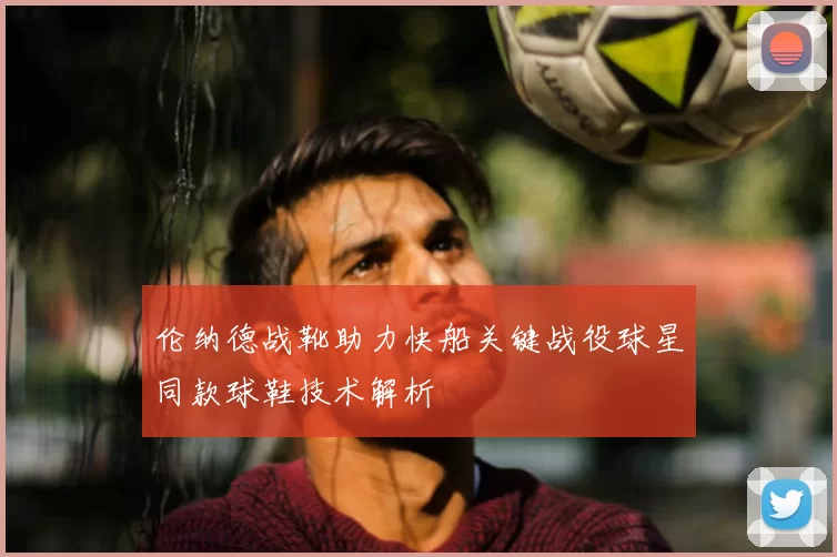 伦纳德战靴助力快船关键战役球星同款球鞋技术解析