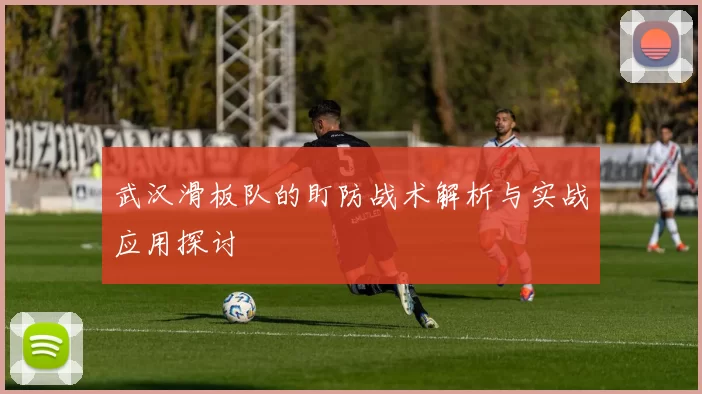 武汉滑板队的盯防战术解析与实战应用探讨