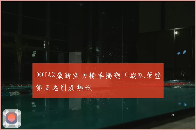 DOTA2最新实力榜单揭晓IG战队荣登第五名引发热议