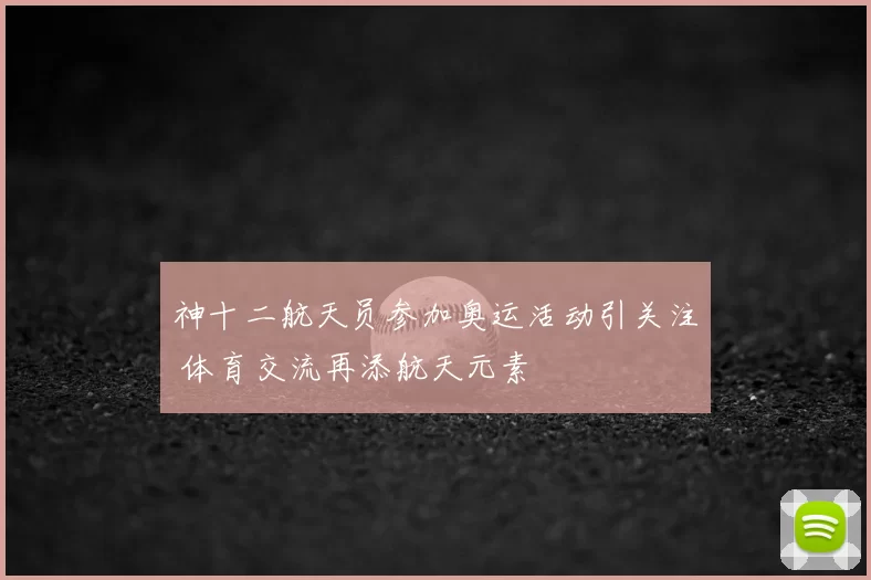 神十二航天员参加奥运活动引关注 体育交流再添航天元素