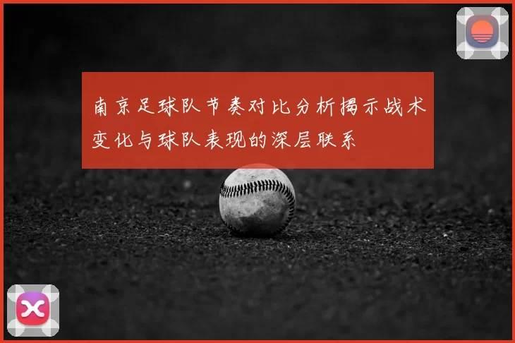 南京足球队节奏对比分析揭示战术变化与球队表现的深层联系