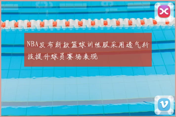 NBA发布新款篮球训练服采用透气科技提升球员赛场表现