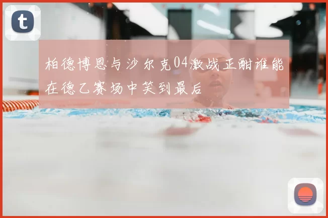 柏德博恩与沙尔克04激战正酣谁能在德乙赛场中笑到最后