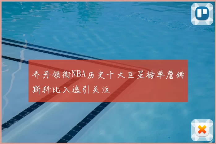 乔丹领衔NBA历史十大巨星榜单詹姆斯科比入选引关注