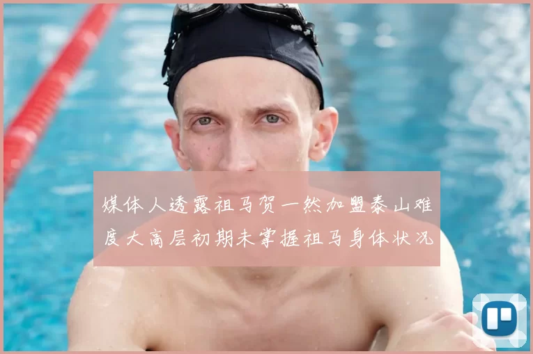 媒体人透露祖马贺一然加盟泰山难度大高层初期未掌握祖马身体状况