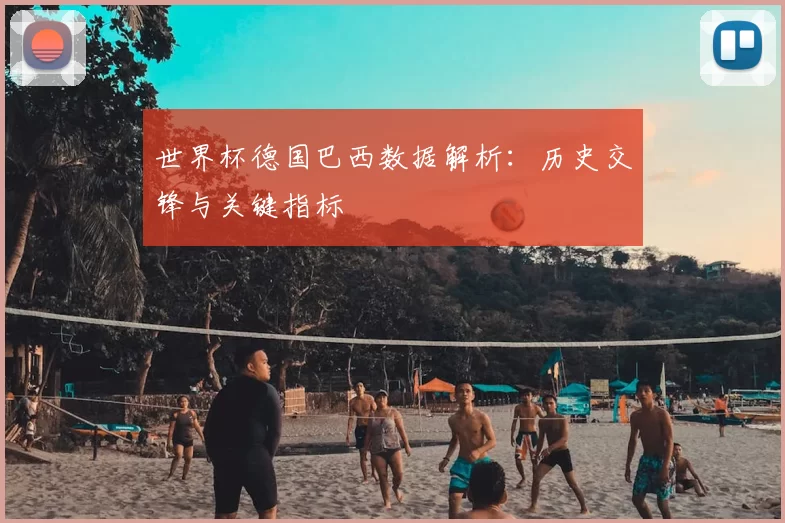 世界杯德国巴西数据解析:历史交锋与关键指标