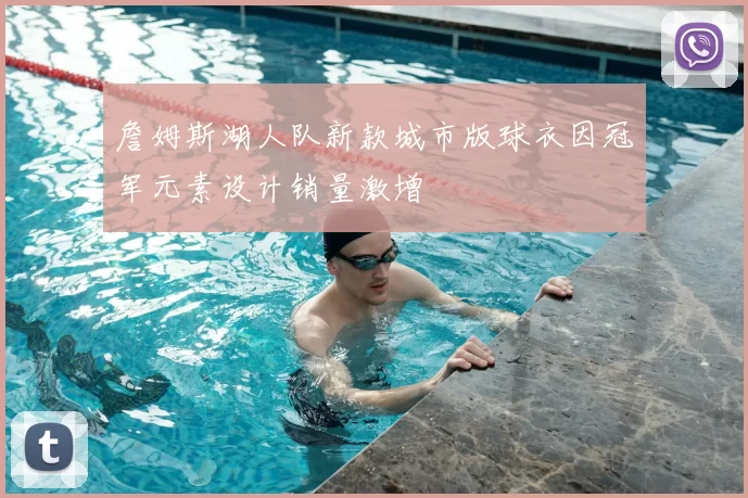 詹姆斯湖人队新款城市版球衣因冠军元素设计销量激增