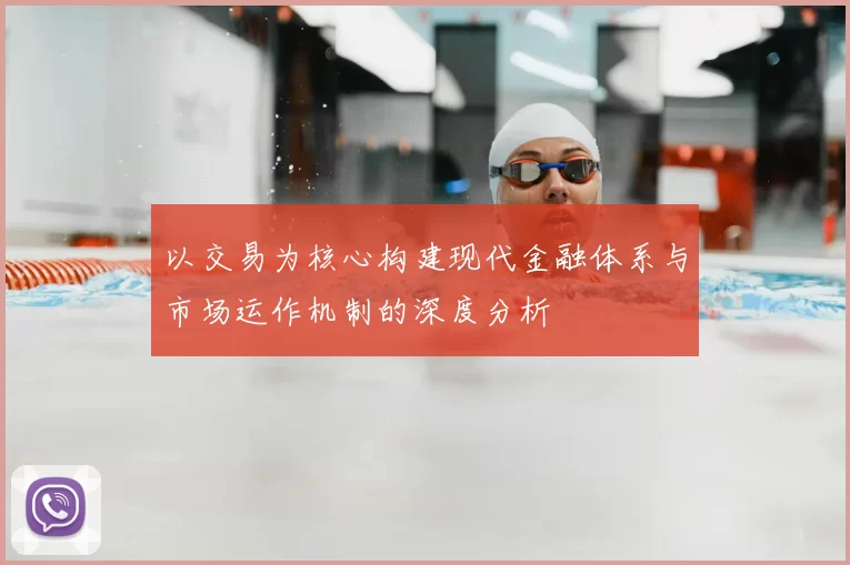 以交易为核心构建现代金融体系与市场运作机制的深度分析