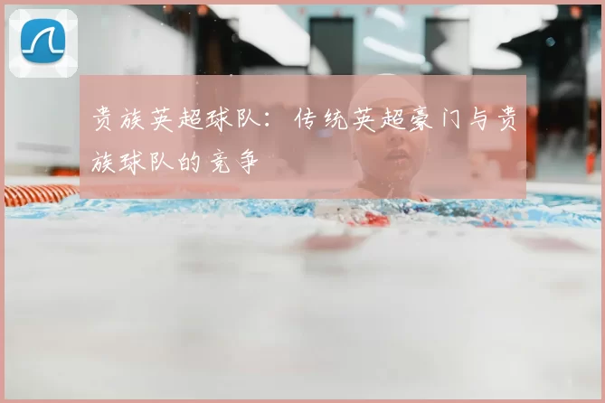 贵族英超球队：传统英超豪门与贵族球队的竞争