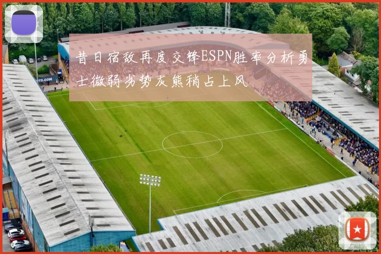 昔日宿敌再度交锋ESPN胜率分析勇士微弱劣势灰熊稍占上风