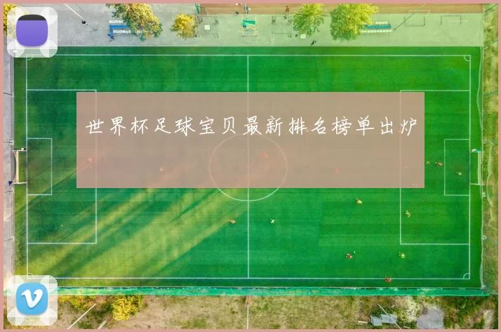 世界杯足球宝贝最新排名榜单出炉