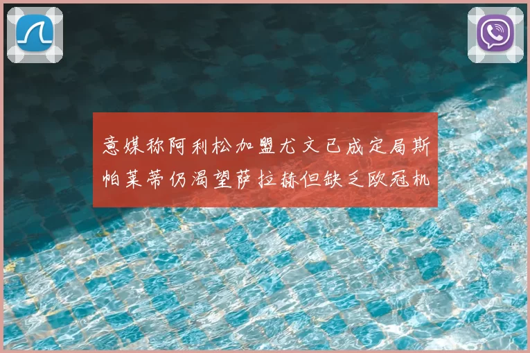 意媒称阿利松加盟尤文已成定局斯帕莱蒂仍渴望萨拉赫但缺乏欧冠机会