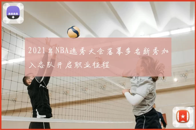 2021年NBA选秀大会落幕多名新秀加入各队开启职业征程